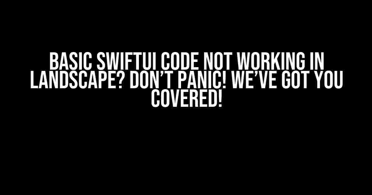 Basic SwiftUI Code Not Working in Landscape? Don’t Panic! We’ve Got You Covered!