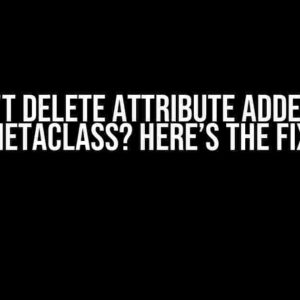 Can’t delete attribute added by metaclass? Here’s the Fix!