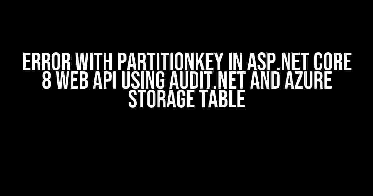 Error with PartitionKey in ASP.NET Core 8 Web API using Audit.NET and Azure Storage Table