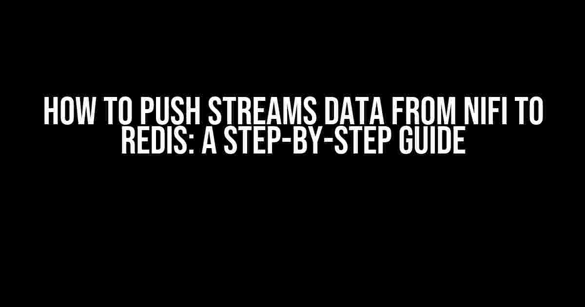 How to Push Streams Data from Nifi to Redis: A Step-by-Step Guide