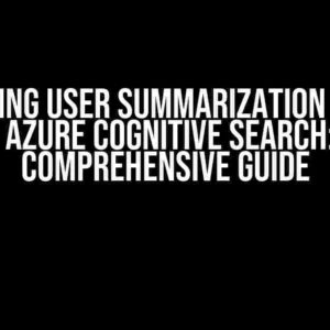 Mastering User Summarization Queries in Azure Cognitive Search: A Comprehensive Guide