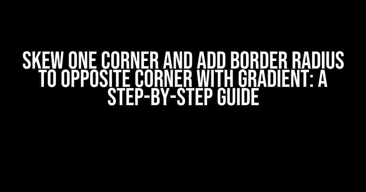 Skew One Corner and Add Border Radius to Opposite Corner with Gradient: A Step-by-Step Guide