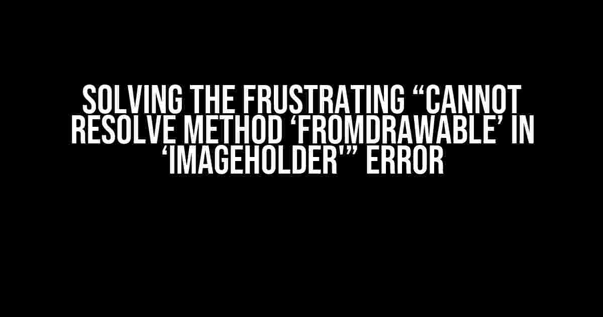 Solving the Frustrating “Cannot resolve method ‘fromDrawable’ in ‘ImageHolder'” Error