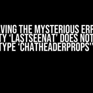 Solving the Mysterious Error: “Property ‘lastSeenAt’ does not exist on type ‘ChatHeaderProps'”