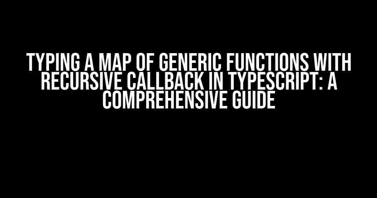 Typing a Map of Generic Functions with Recursive Callback in Typescript: A Comprehensive Guide