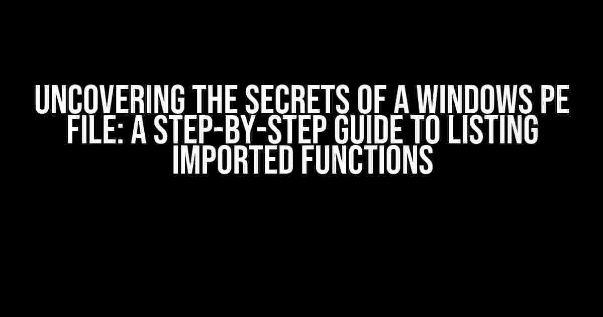 Uncovering the Secrets of a Windows PE File: A Step-by-Step Guide to Listing Imported Functions