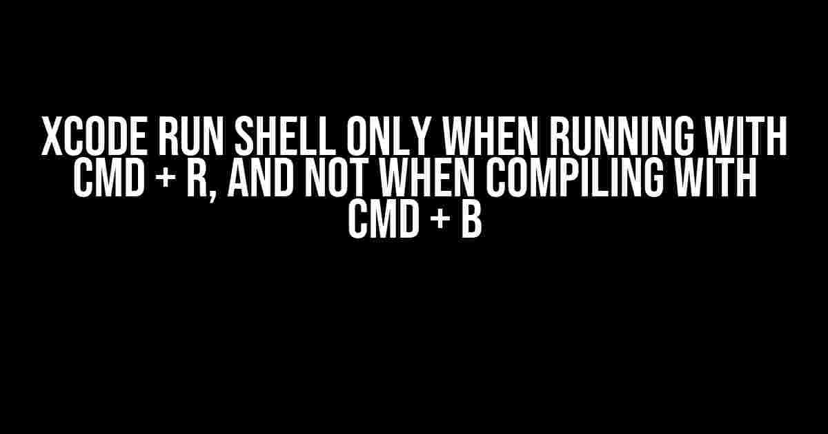 Xcode Run Shell Only When Running with Cmd + R, and Not When Compiling with Cmd + B